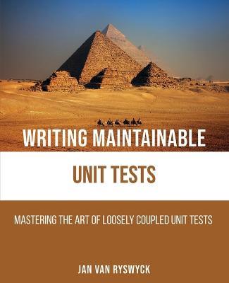 Writing Maintainable Unit Tests: Mastering the art of loosely coupled unit tests - Jan Van Ryswyck - cover