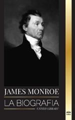 James Monroe: La biograf?a del ?ltimo padre fundador, comprador de Luisiana y quinto presidente de Estados Unidos