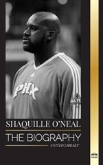 Shaquille O'Neal: The biography of an Amazing American professional basketball player and his incredible story