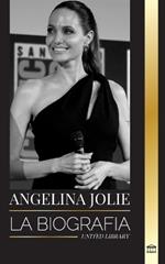 Angelina Jolie: La biografía de una actriz, cineasta y humanitaria estadounidense y su lucha por los derechos humanos