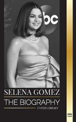 Selena Gomez: The biography of a a child actress that became a multi-talented superstar and businesswoman