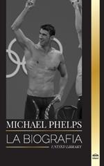 Michael Phelps: La biograf?a del nadador mundial de Estados Unidos sin l?mites