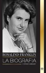 Rosalind Franklin: La biograf?a de una qu?mica y cristal?grafa de rayos X y su b?squeda del ADN