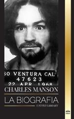 Charles Manson: La biograf?a del l?der de la Familia Manson, su secta, el caos y el genio