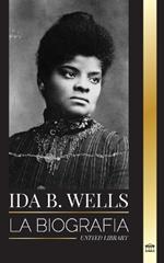 Ida B. Wells: La biograf?a de un educador de la justicia y l?der del movimiento por los derechos civiles
