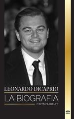 Leonardo DiCaprio: La biograf?a de un actor legendario, productor de cine y mensajero de la paz