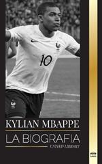 Kylian Mbapp?: La biograf?a de la estrella francesa del f?tbol profesional, liderazgo y legado