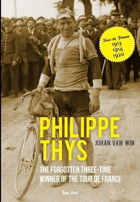 Philippe Thys, the forgotten three-time winner of the Tour de France - Johan Van Win - cover