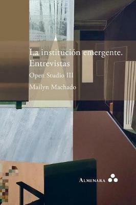 La institucion emergente. Entrevistas. Open Studio III - Mailyn Machado - cover