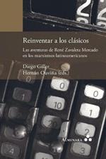 Reinventar a los clasicos. Las aventuras de Rene Zavaleta Mercado en los marxismos latinoamericanos