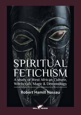 Spiritual Fetichism: A study of West African Culture, Witchcraft, Magic & Demonology - Robert Hamill Nassau - cover