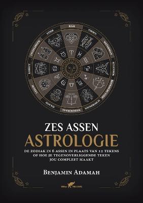 Zes Assen Astrologie: De zodiak in 6 assen in plaats van 12 tekens of hoe je tegenoverliggende teken jou compleet maakt - Benjamin Adamah - cover