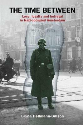 The Time Between: Love, loyalty and betrayal in Nazi-occupied Amsterdam - Bryna Hellmann-Gillson - cover