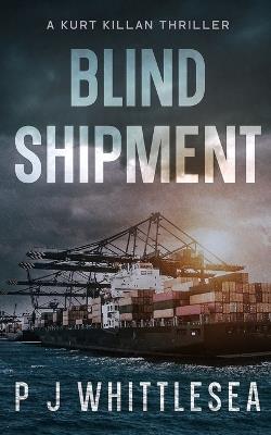 Blind Shipment: A Kurt Killan Thriller - P J Whittlesea - cover