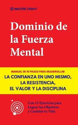 Dominio de la Fuerza Mental: Manual de 10 Pasos para Desarrollar la Confianza en uno Mismo, la Resistencia, el Valor y la Disciplina (Con 15 Ejercicios para Lograr tus Objetivos y Cambiar tu Vida) - Master Today,Roger Reed - cover