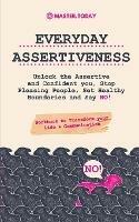 Everyday Assertiveness: Unlock the Assertive and Confident you, Stop Pleasing People, Set Healthy Boundaries and Say NO! (Workbook to Transform your Life & Communication) - Master Today - cover