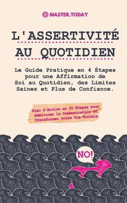 L'Assertivite au Quotidien: Le Guide Pratique en 4 Etapes pour une Affirmation de Soi au Quotidien, des Limites Saines et Plus de Confiance (Plan d'Action en 20 Etapes pour Ameliorer la Communication et Transformer votre Vie Sociale) - Master Today,Roger Reed - cover