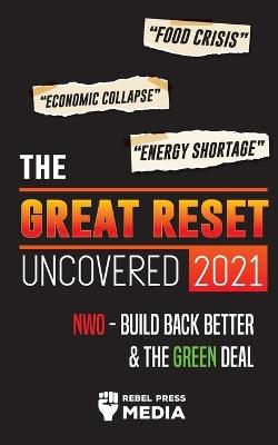 The Great Reset Uncovered 2021: Food Crisis, Economic Collapse & Energy Shortage; NWO - Build Back Better & The Green Deal - Rebel Press Media - cover