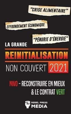 La Grande Reinitialisation 2021 Non Couvert: Crise Alimentaire, Effondrement Economique et Penurie d'Energie; NWO - Reconstruire en Mieux & le Contrat Vert - Rebel Press Media - cover