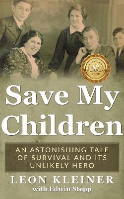 Save My Children: An Astonishing Tale of Survival and Its Unlikely Hero - Leon Kleiner - cover