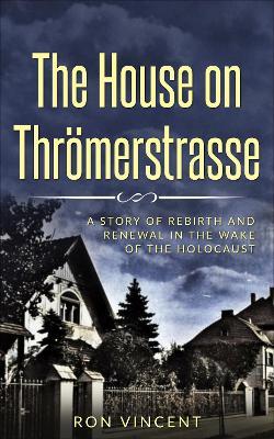 House The House on Throemerstrasse: A Story of Rebirth and Renewal in the Wake of the Holocaust - Ron Vincent - cover