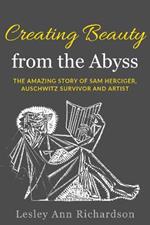 Creating Beauty from the Abyss: The Amazing Story of Sam Herciger, Auschwitz Survivor and Artist