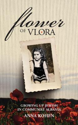 Flower of Vlora: Growing up Jewish in Communist Albania - Anna Kohen - cover