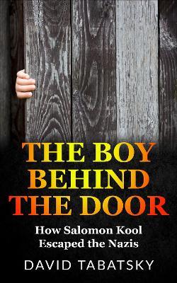 The Boy Behind The Door: How Salomon Kool Escaped the Nazis - David Tabatsky - cover