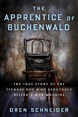 The Apprentice of Buchenwald: The True Story of the Teenage Boy Who Sabotaged Hitler’s War Machine - Oren Schneider - cover