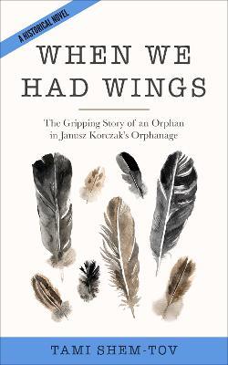 When We Had Wings: The Gripping Story of an Orphan in Janusz Korczak's Orphanage. A Historical Novel - Tami Shem-Tov - cover