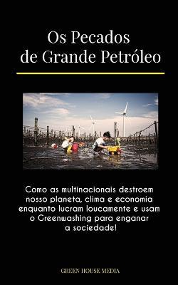 Os Pecados de Grande Petroleo: Como as multinacionais destroem nosso planeta, clima e economia enquanto lucram loucamente e usam o Greenwashing para enganar a sociedade! - Green Media House,Global Peace Front - cover