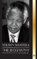 Nelson Mandela: The Biography - From Prisoner to Freedom to South-African President; A Long, Difficult Walk out of Prison