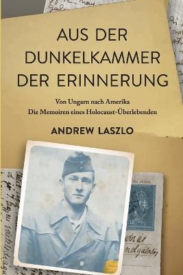 Aus der Dunkelkammer der Erinnerung: Von Ungarn nach Amerika. Die Memoiren eines Holocaust-Überlebenden - Andrew Laszlo - cover
