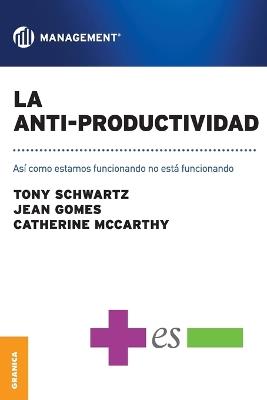 La Anti-Productividad: Asi como estamos funcionando no esta funcionando - Jean Gomes,Catherine McCarthy,Tony Schwartz - cover