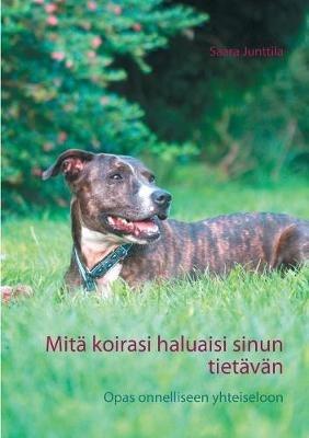 Mitä koirasi haluaisi sinun tietävän: Opas onnelliseen yhteiseloon - Saara Junttila - cover