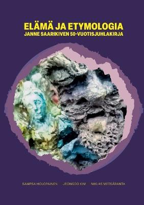 Elama ja etymologia: Janne Saarikiven 50-vuotisjuhlakirja - Sampsa Holopainen,Jeongdo Kim,Niklas Metsaranta - cover
