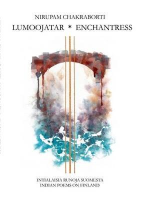 Lumoojatar - Enchantress: Intialaisia runoja Suomesta - Indian Poems on Finland - Nirupam Chakraborti,Hannele Pohjanmies - cover