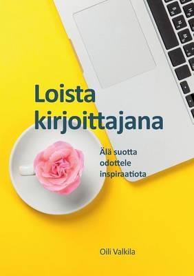 Loista kirjoittajana: Älä suotta odottele inspiraatiota - Oili Valkila - cover
