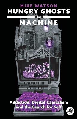 Hungry Ghosts in the Machine: Digital Capitalism and the Search for Self - Mike Watson - cover