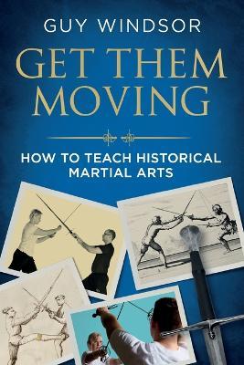 Get Them Moving: How to Teach Historical Martial Arts - Guy Windsor - cover