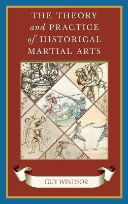 The Theory and Practice of Historical Martial Arts - Guy Windsor - cover