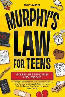 Murphy's Law for Teens: Modern Life Principles and Lessons to Navigate School Stress, Make Better Decisions, and Develop Unstoppable Resilience and Self-Confidence Even When Everything Goes Wrong - Emily Carter - cover