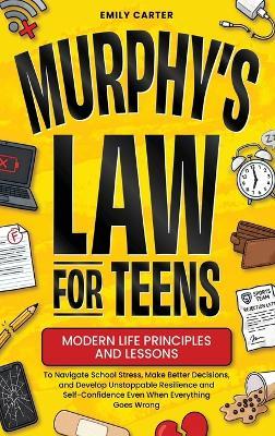 Murphy's Law for Teens: Modern Life Principles and Lessons to Navigate School Stress, Make Better Decisions, and Develop Unstoppable Resilience and Self-Confidence Even When Everything Goes Wrong - Emily Carter - cover