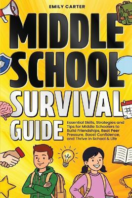 Middle School Survival Guide: Essential Skills, Strategies and Tips for Middle Schoolers to Build Friendships, Beat Peer Pressure, Boost Confidence, and Thrive in School & Life - Emily Carter - cover