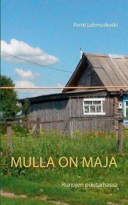 Mulla on maja: Runojen puutarhassa - Pertti Lehmuskoski - cover