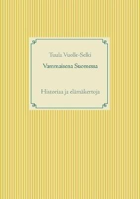 Vammaisena Suomessa: Historiaa ja elämäkertoja - Tuula Vuolle-Selki - cover