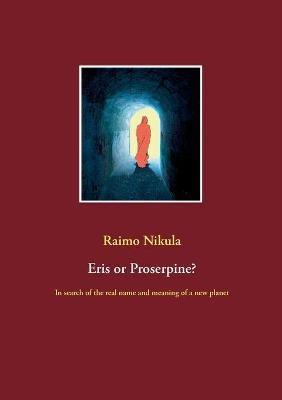 Eris or Proserpine?: In search of the real name and meaning of a new planet - Raimo Nikula - cover