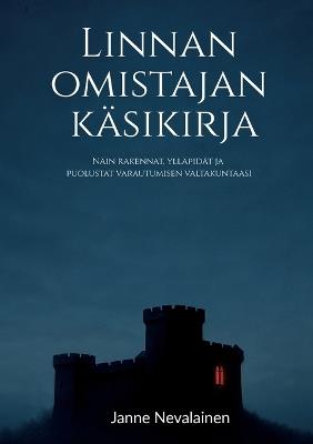 Linnan omistajan käsikirja: Näin rakennat, ylläpidät ja puolustat varautumisen valtakuntaasi - Janne Nevalainen - cover