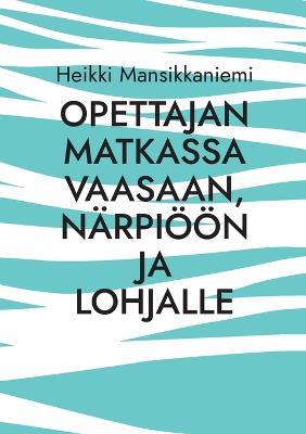 Opettajan matkassa Vaasaan, Närpiöön ja Lohjalle - Heikki Mansikkaniemi - cover
