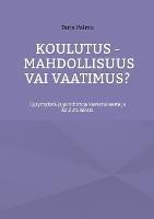 Koulutus - mahdollisuus vai vaatimus?: Kysymyksiä ja pohdintoja kasvatuksesta ja koulutuksesta - Tarja Palmu - cover